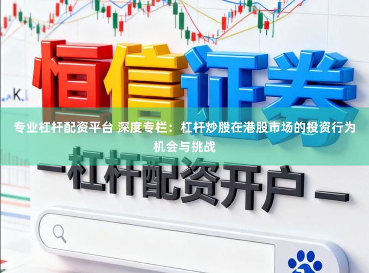 专业杠杆配资平台 深度专栏：杠杆炒股在港股市场的投资行为机会与挑战