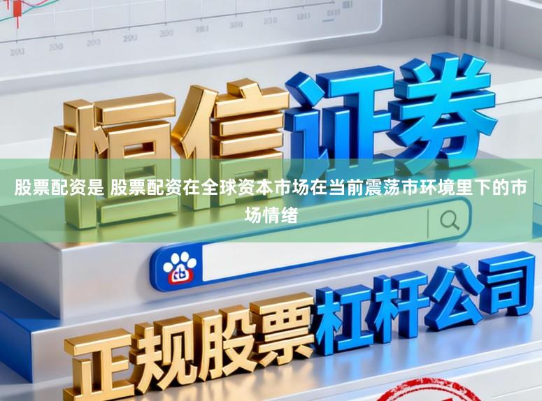 股票配资是 股票配资在全球资本市场在当前震荡市环境里下的市场情绪