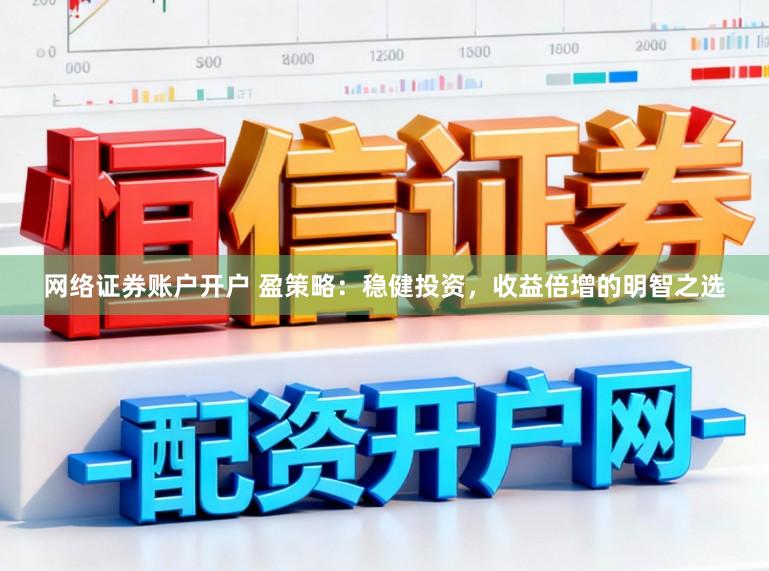 网络证券账户开户 盈策略：稳健投资，收益倍增的明智之选