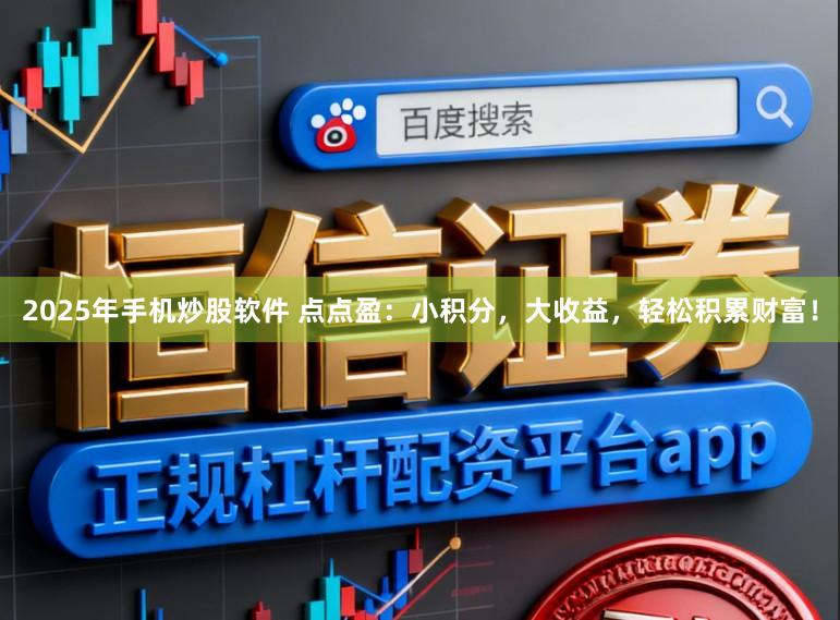 2025年手机炒股软件 点点盈：小积分，大收益，轻松积累财富！