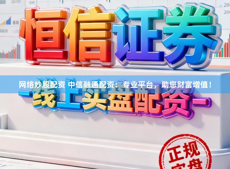网络炒股配资 中信融通配资：专业平台，助您财富增值！