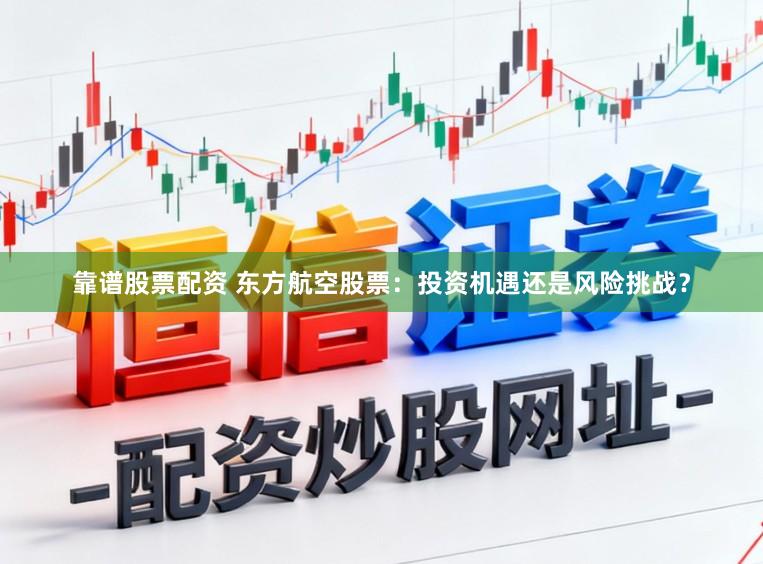 靠谱股票配资 东方航空股票：投资机遇还是风险挑战？