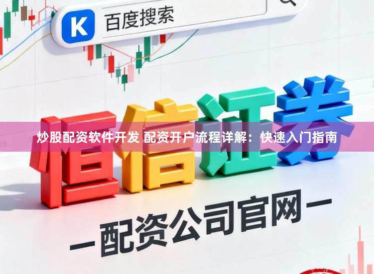 炒股配资软件开发 配资开户流程详解：快速入门指南