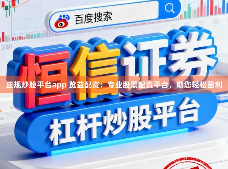 正规炒股平台app 览益配资：专业股票配资平台，助您轻松盈利
