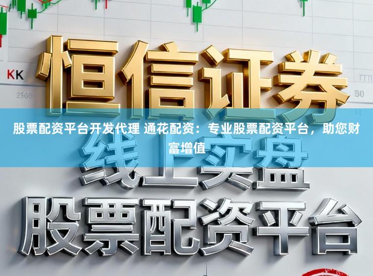 股票配资平台开发代理 通花配资：专业股票配资平台，助您财富增值