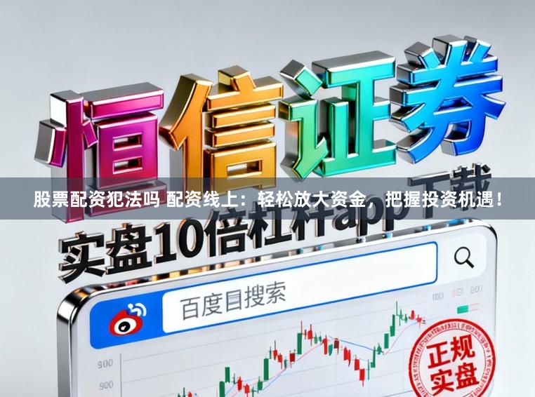 股票配资犯法吗 配资线上：轻松放大资金，把握投资机遇！