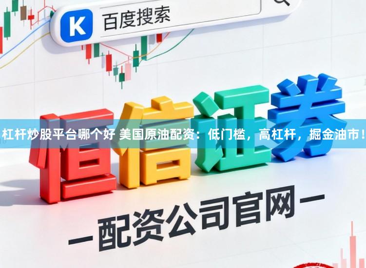 杠杆炒股平台哪个好 美国原油配资：低门槛，高杠杆，掘金油市！
