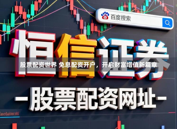 股票配资世界 免息配资开户，开启财富增值新篇章