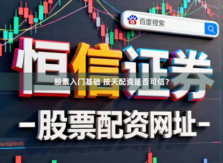 股票入门基础 按天配资是否可信？