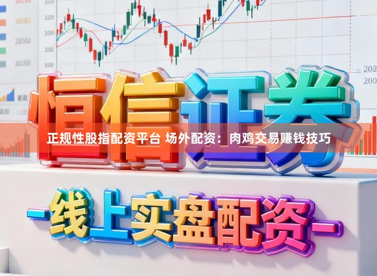 正规性股指配资平台 场外配资：肉鸡交易赚钱技巧