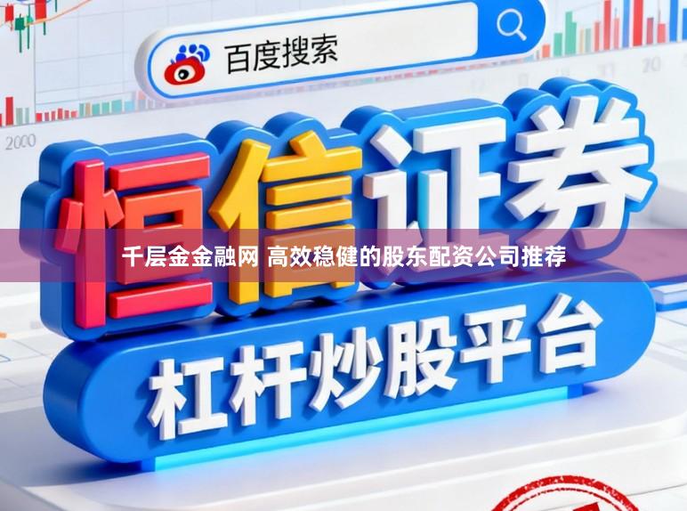 千层金金融网 高效稳健的股东配资公司推荐