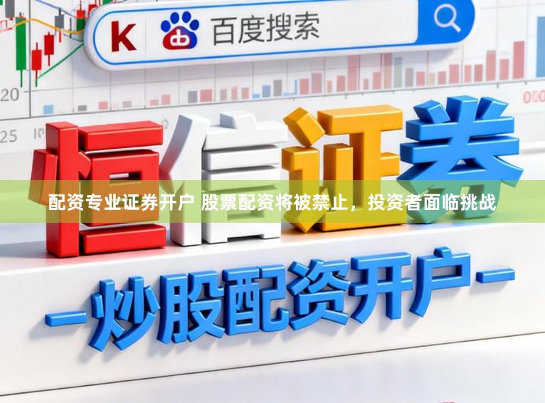 配资专业证券开户 股票配资将被禁止，投资者面临挑战