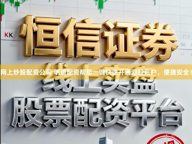 网上炒股配资公司 明道配资帮您一键快速开通港股账户，便捷安全！