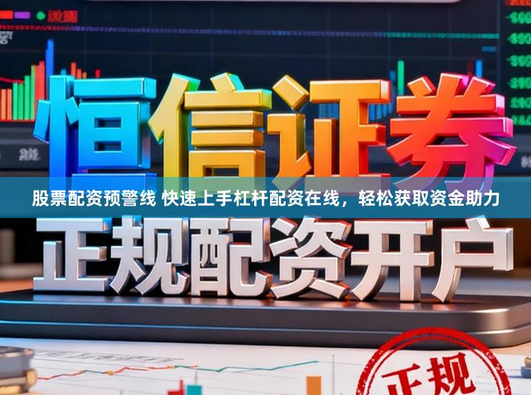 股票配资预警线 快速上手杠杆配资在线，轻松获取资金助力