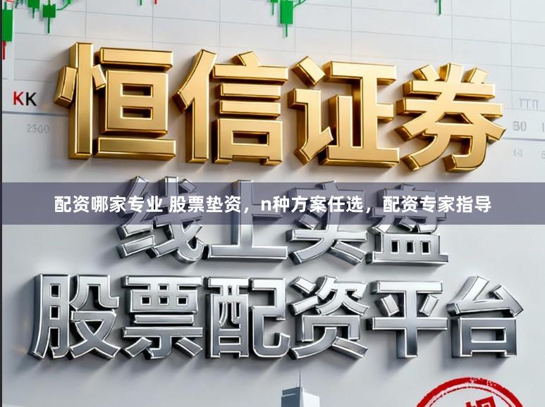 配资哪家专业 股票垫资，n种方案任选，配资专家指导