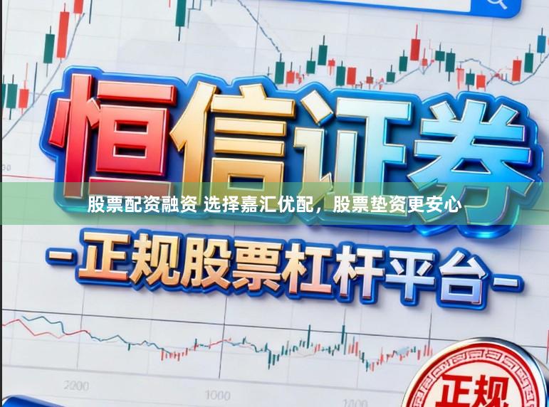 股票配资融资 选择嘉汇优配，股票垫资更安心