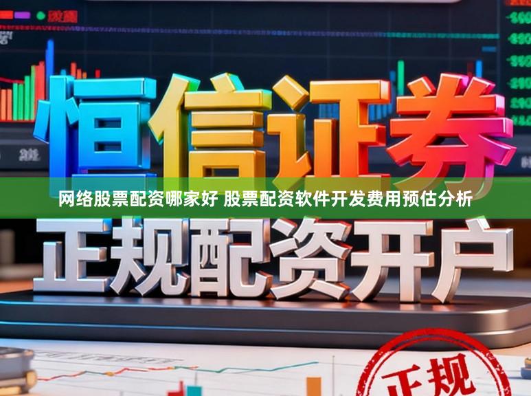 网络股票配资哪家好 股票配资软件开发费用预估分析
