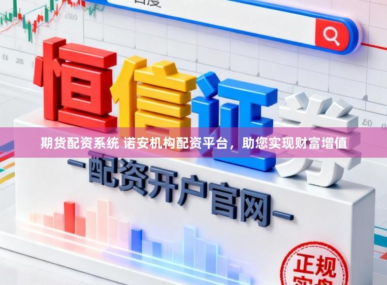 期货配资系统 诺安机构配资平台，助您实现财富增值