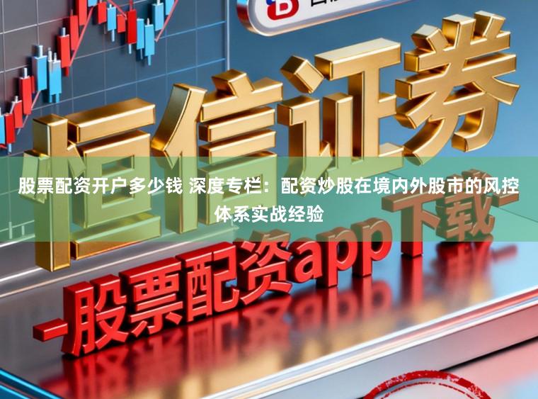 股票配资开户多少钱 深度专栏：配资炒股在境内外股市的风控体系实战经验
