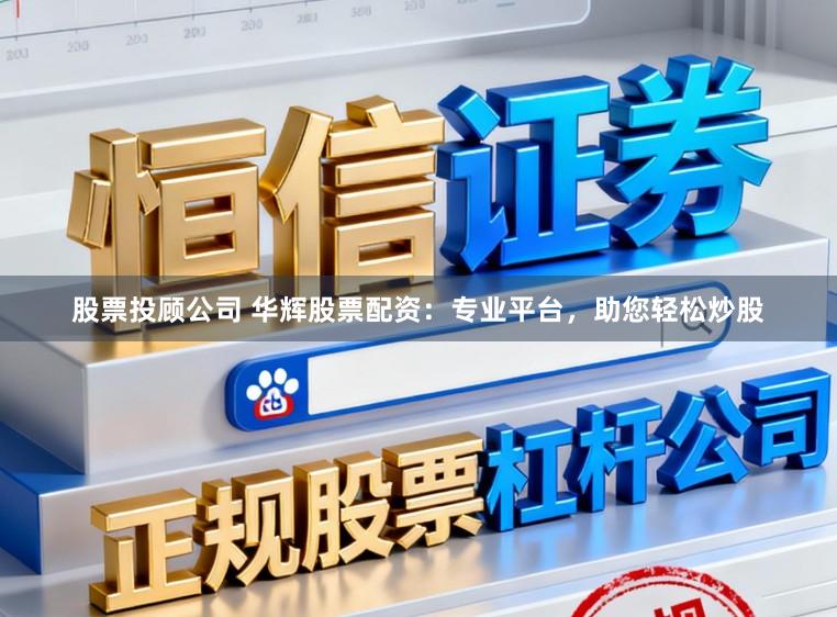 股票投顾公司 华辉股票配资：专业平台，助您轻松炒股