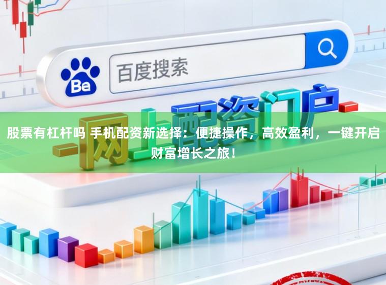 股票有杠杆吗 手机配资新选择：便捷操作，高效盈利，一键开启财富增长之旅！