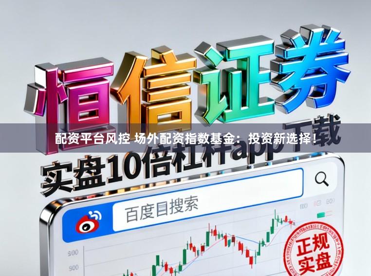 配资平台风控 场外配资指数基金：投资新选择！