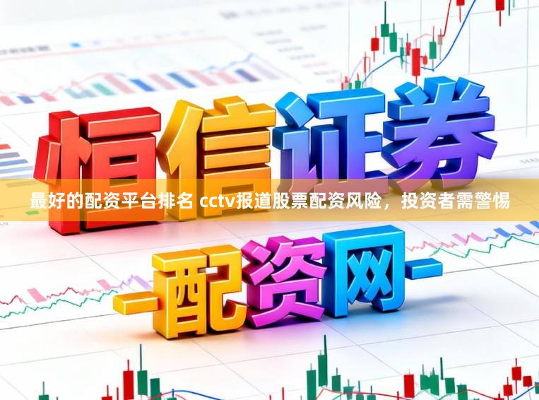 最好的配资平台排名 cctv报道股票配资风险，投资者需警惕