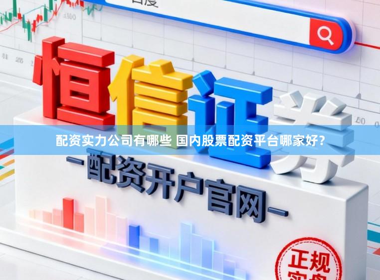 配资实力公司有哪些 国内股票配资平台哪家好？