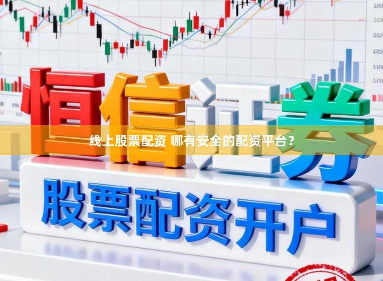 线上股票配资 哪有安全的配资平台？