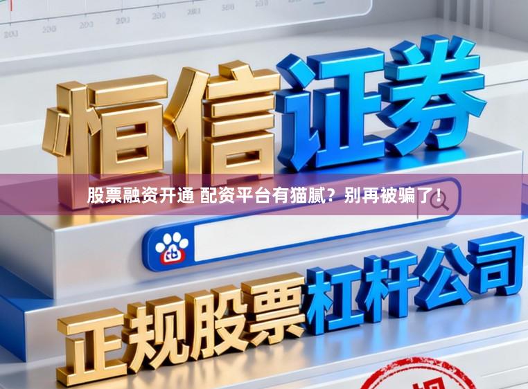 股票融资开通 配资平台有猫腻？别再被骗了！