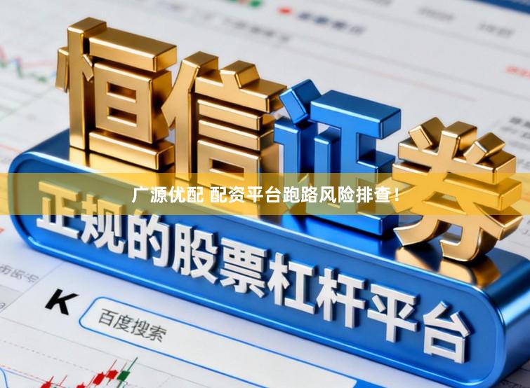 广源优配 配资平台跑路风险排查！