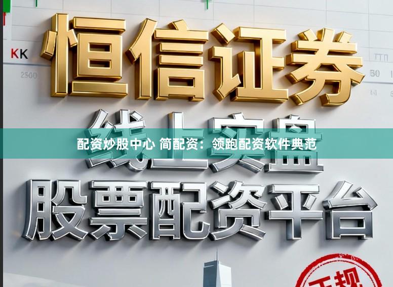 配资炒股中心 简配资：领跑配资软件典范