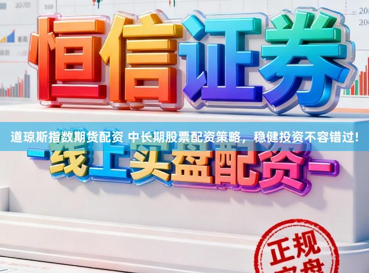 道琼斯指数期货配资 中长期股票配资策略，稳健投资不容错过!