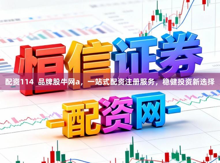 配资114  品牌股牛网a，一站式配资注册服务，稳健投资新选择