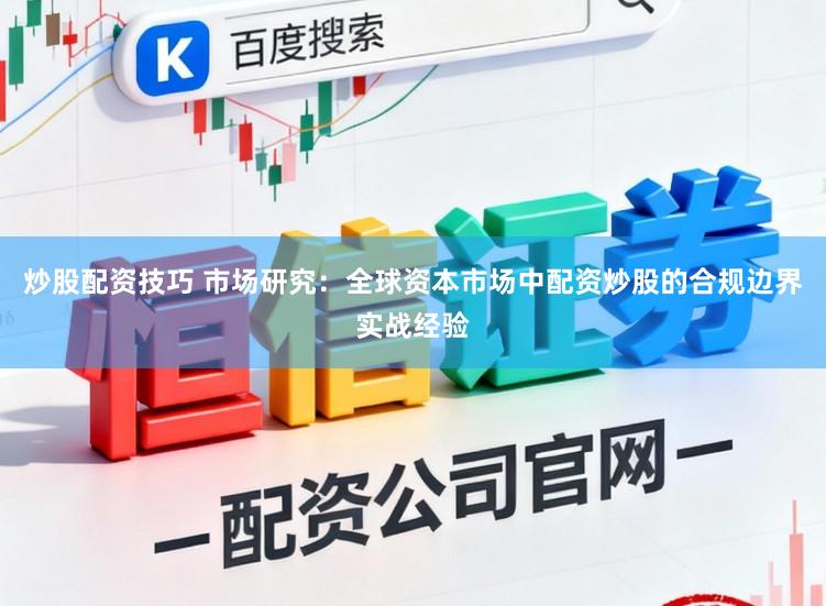 炒股配资技巧 市场研究：全球资本市场中配资炒股的合规边界实战经验