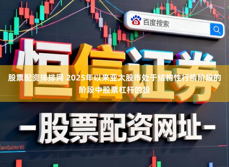 股票配资排排网 2025年以来亚太股市处于结构性行情阶段的阶段中股票杠杆的投