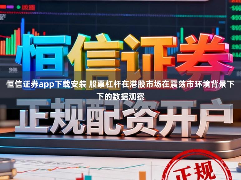 恒信证券app下载安装 股票杠杆在港股市场在震荡市环境背景下下的数据观察