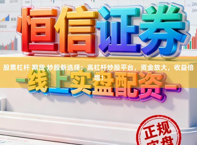 股票杠杆 期货 炒股新选择：高杠杆炒股平台，资金放大，收益倍增！